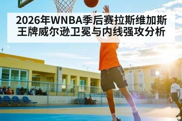 2026年WNBA季后赛拉斯维加斯王牌威尔逊卫冕与内线强攻分析