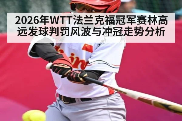 2026年WTT法兰克福冠军赛林高远发球判罚风波与冲冠走势分析