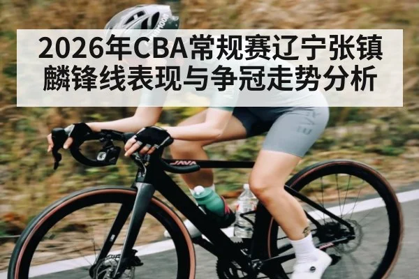2026年CBA常规赛辽宁张镇麟锋线表现与争冠走势分析