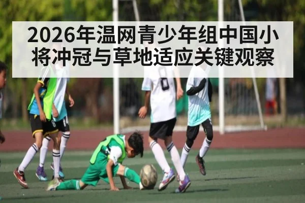 2026年温网青少年组中国小将冲冠与草地适应关键观察