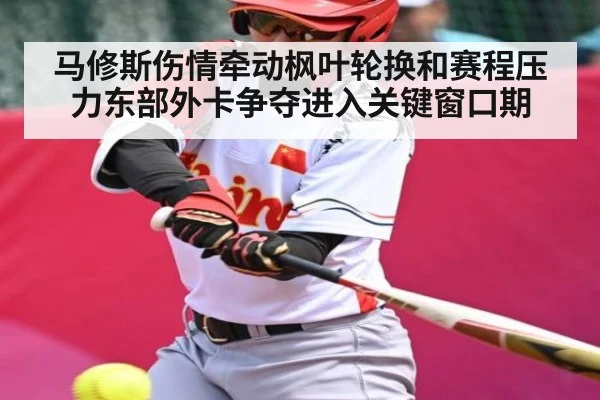 马修斯伤情牵动枫叶轮换和赛程压力东部外卡争夺进入关键窗口期